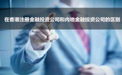 在香港注冊金融投資公司和內(nèi)地金融投資公司的區(qū)別
